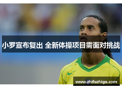 小罗宣布复出 全新体操项目需面对挑战